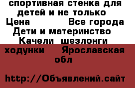 спортивная стенка для детей и не только › Цена ­ 5 000 - Все города Дети и материнство » Качели, шезлонги, ходунки   . Ярославская обл.